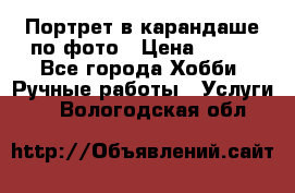 Портрет в карандаше по фото › Цена ­ 800 - Все города Хобби. Ручные работы » Услуги   . Вологодская обл.